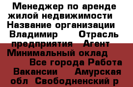 Менеджер по аренде жилой недвижимости › Название организации ­ Владимир-33 › Отрасль предприятия ­ Агент › Минимальный оклад ­ 50 000 - Все города Работа » Вакансии   . Амурская обл.,Свободненский р-н